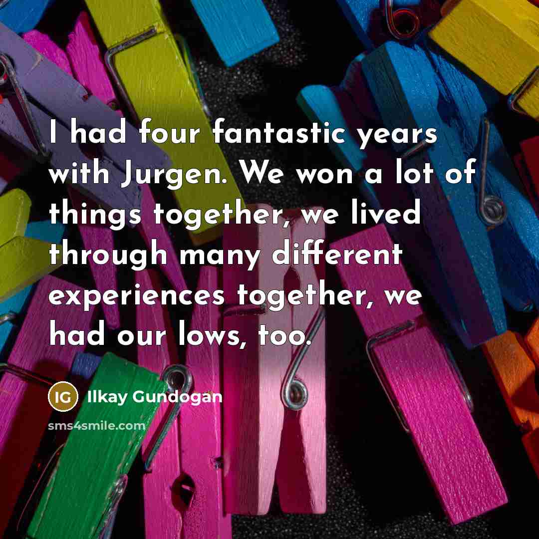 “I had four fantastic years with Jurgen. We won a…” quote by Ilkay Gundogan