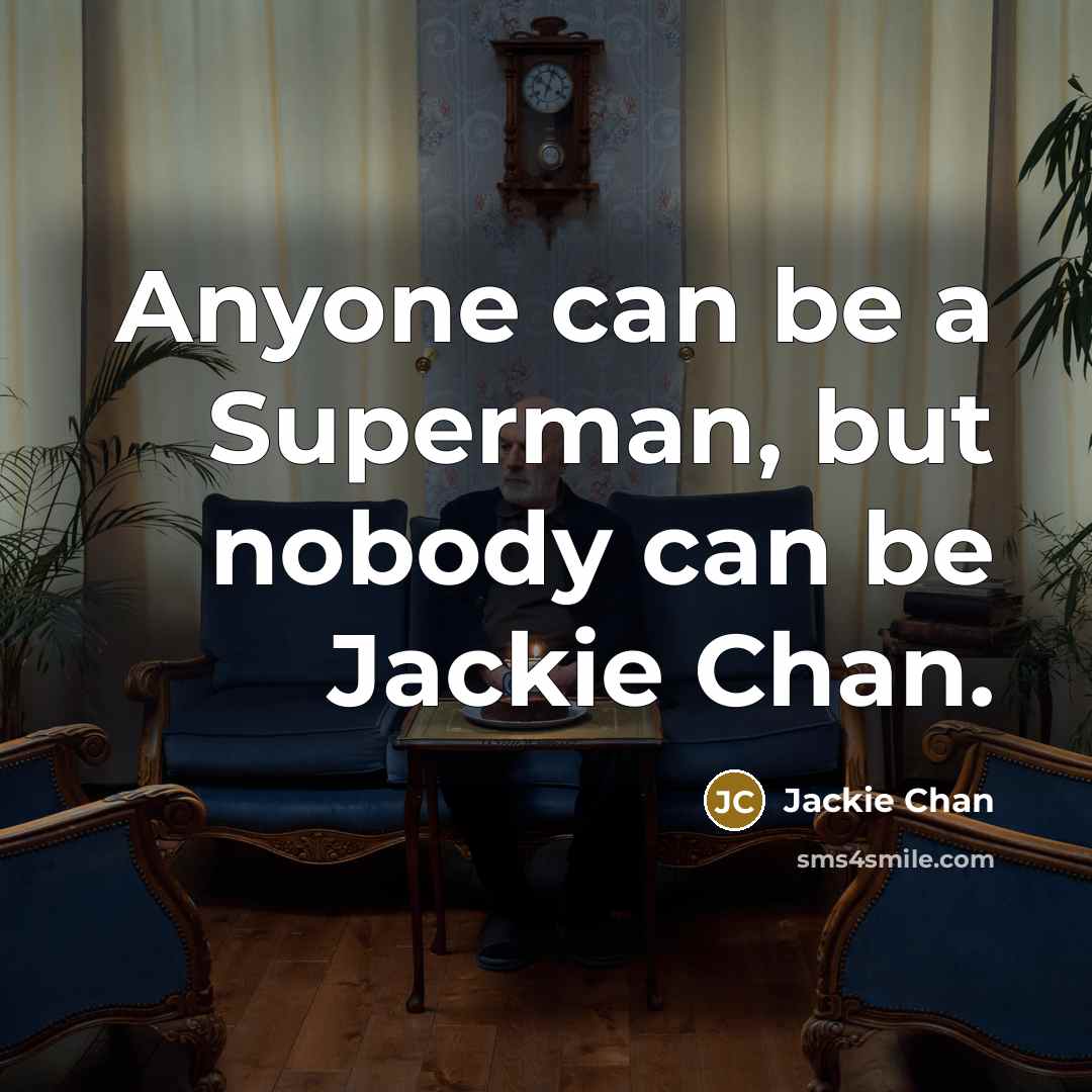 “Anyone can be a Superman, but nobody can be Jackie Chan.” quote by Jackie Chan