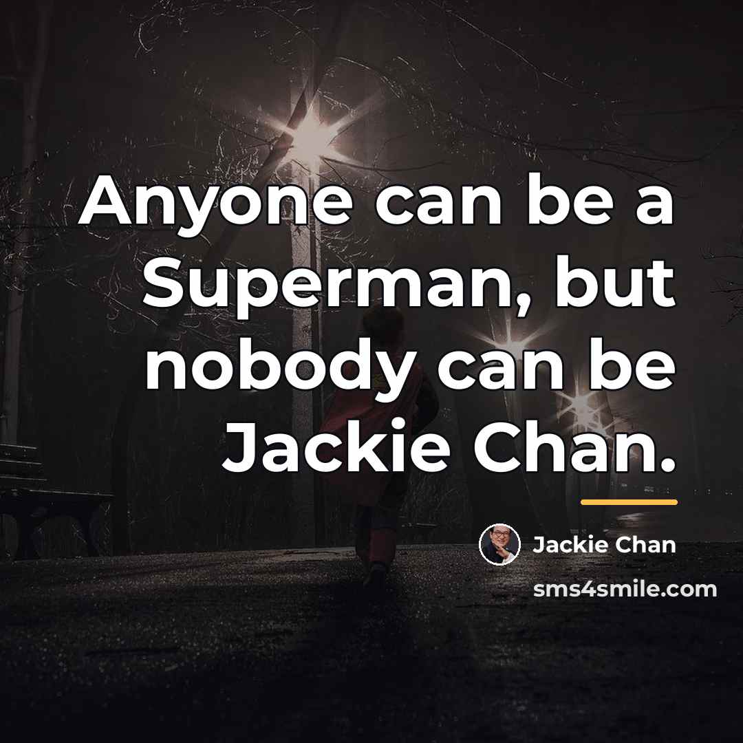 “Anyone can be a Superman, but nobody can be Jackie…” quote by Jackie Chan