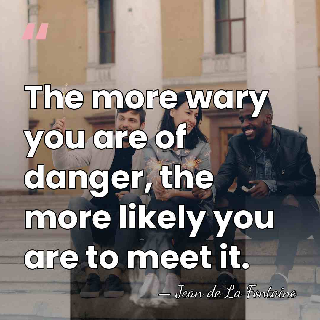 The more wary you are of danger, the more likely you are&hellip; - Jean de La Fontaine