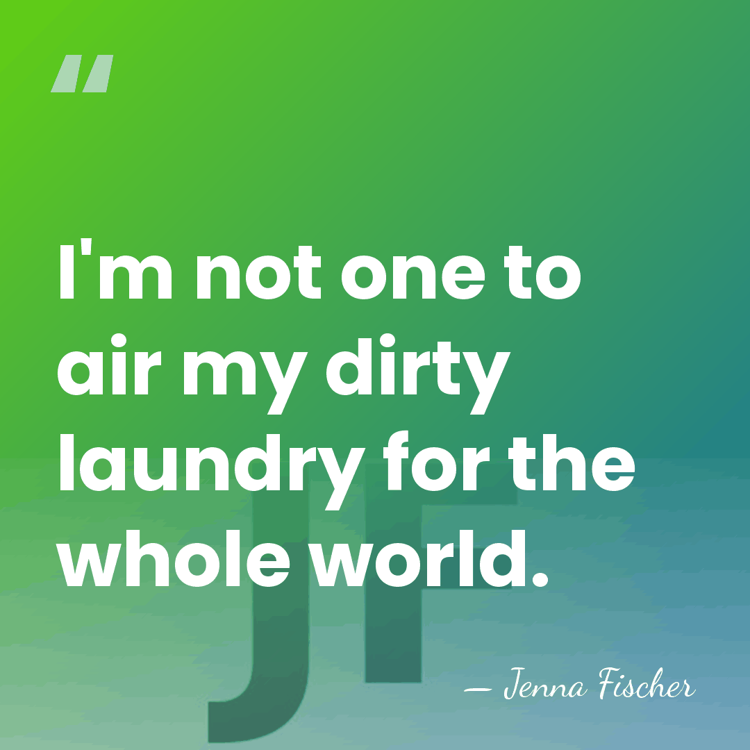I'm not one to air my dirty laundry for the whole world. - Jenna Fischer