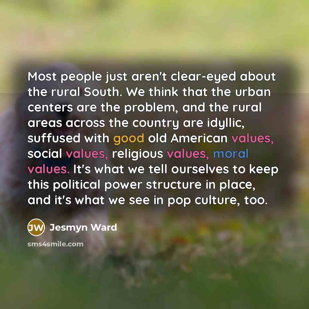 “Most people just aren't clear-eyed about the rural South. We…” quote by Jesmyn Ward