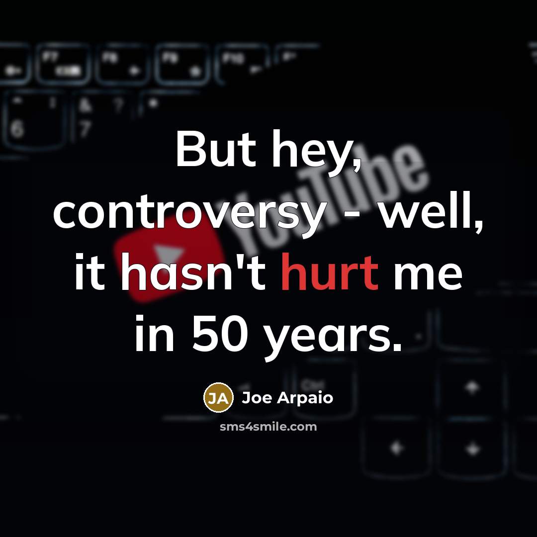 “But hey, controversy - well, it hasn't hurt me in…” quote by Joe Arpaio