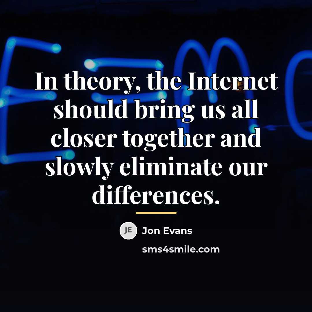 “In theory, the Internet should bring us all closer together…” quote by Jon Evans