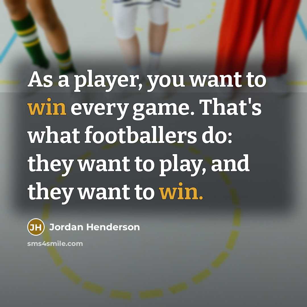 “As a player, you want to win every game. That's what footballers do: they want to play, and they want to win.” quote by Jordan Henderson