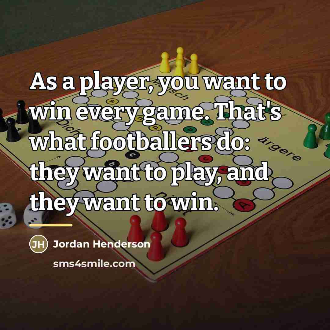 “As a player, you want to win every game. That's…” quote by Jordan Henderson