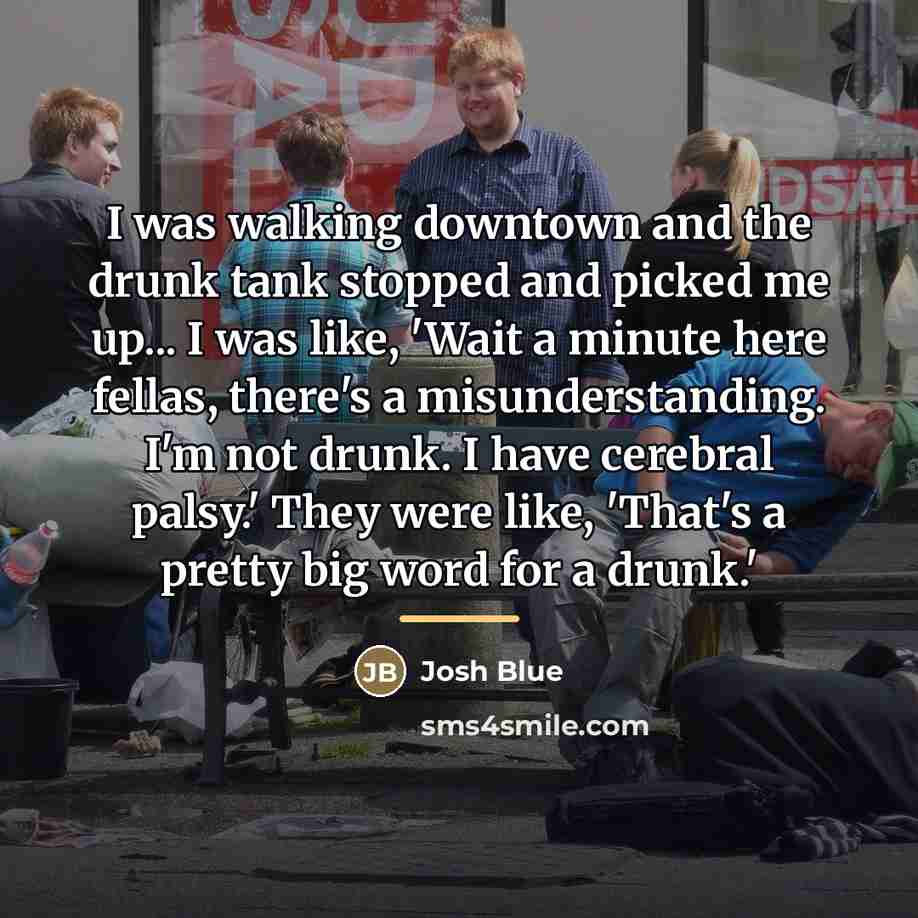 “I was walking downtown and the drunk tank stopped and…” quote by Josh Blue