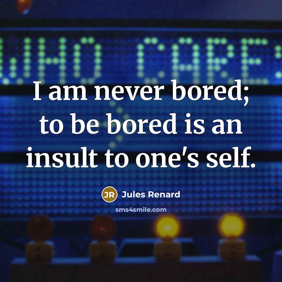 “I am never bored; to be bored is an insult…” quote by Jules Renard