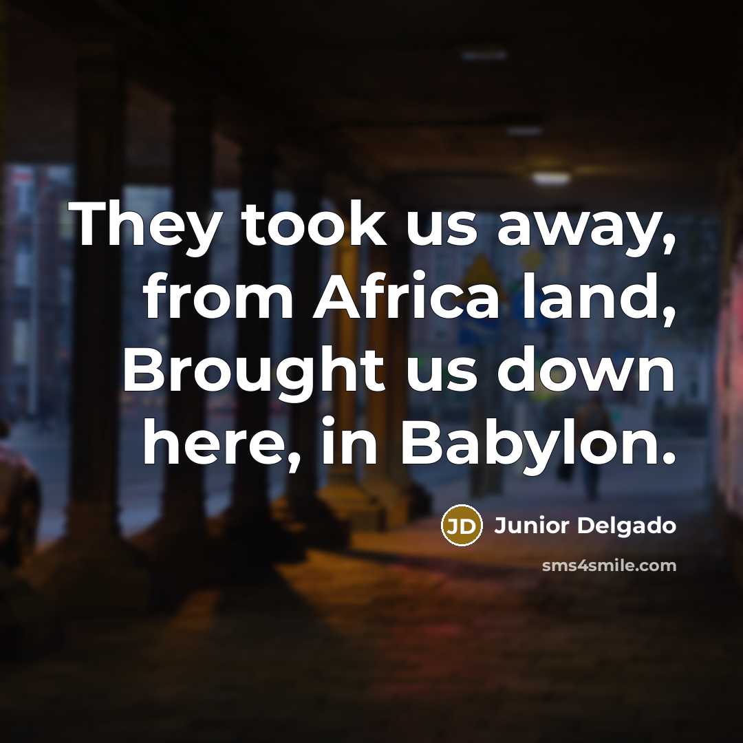 “They took us away, from Africa land, Brought us down here, in Babylon.” quote by Junior Delgado