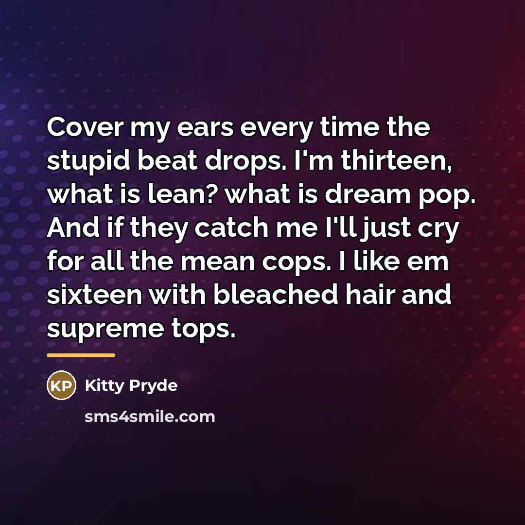 “Cover my ears every time the stupid beat drops. I'm…” quote by Kitty Pryde