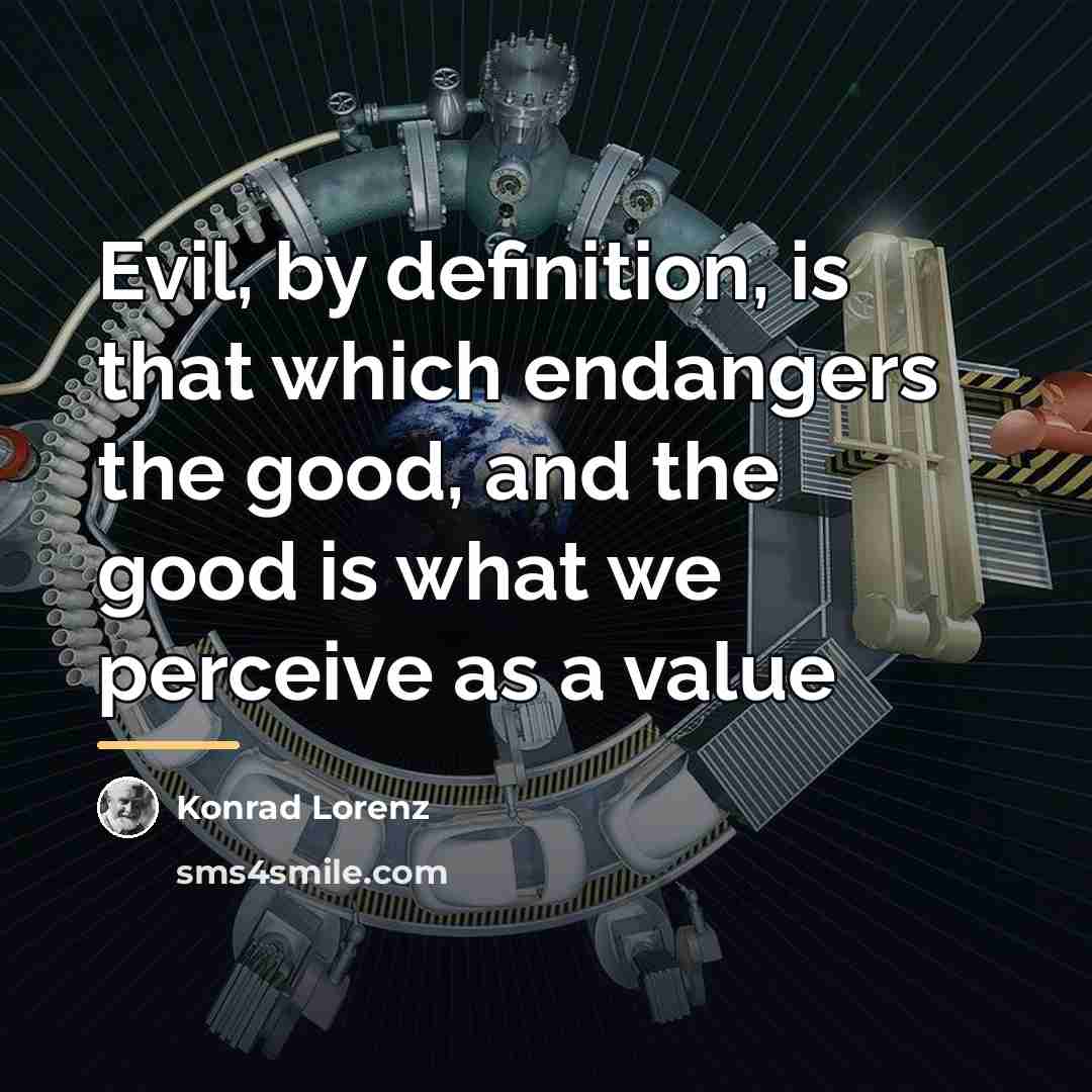 “Evil, by definition, is that which endangers the good, and…” quote by Konrad Lorenz