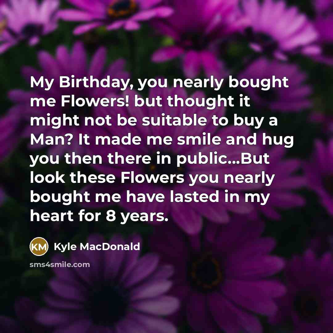 “My Birthday, you nearly bought me Flowers! but thought it…” quote by Kyle MacDonald