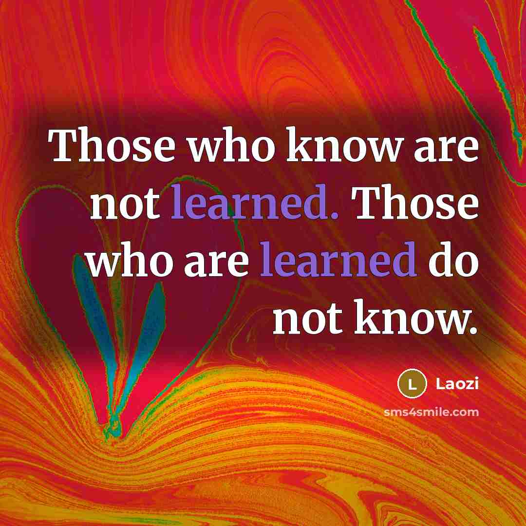 “Those who know are not learned. Those who are learned…” quote by Laozi