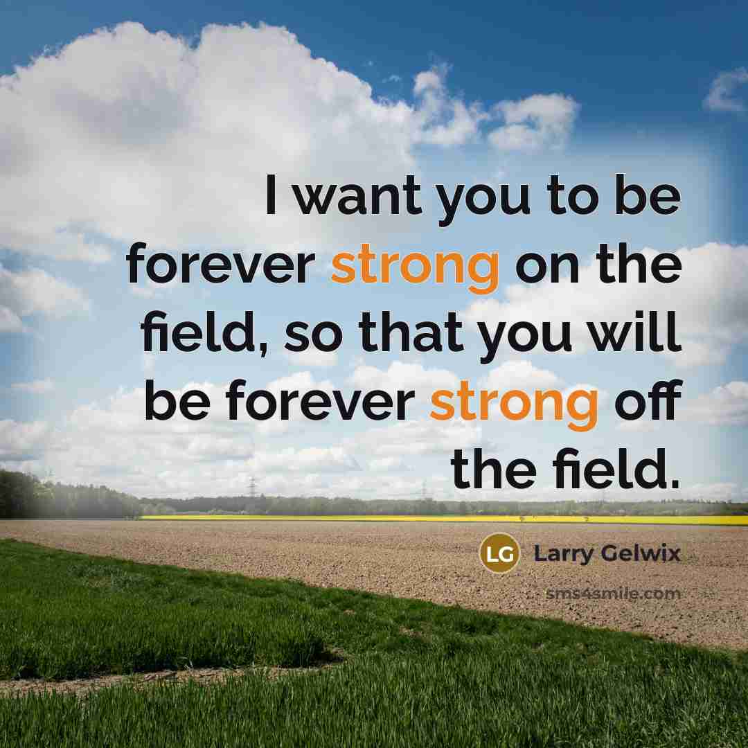 “I want you to be forever strong on the field,…” quote by Larry Gelwix