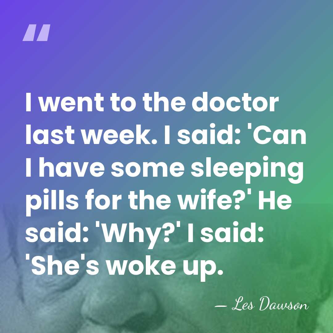 I went to the doctor last week. I said: 'Can I have&hellip; - Les Dawson
