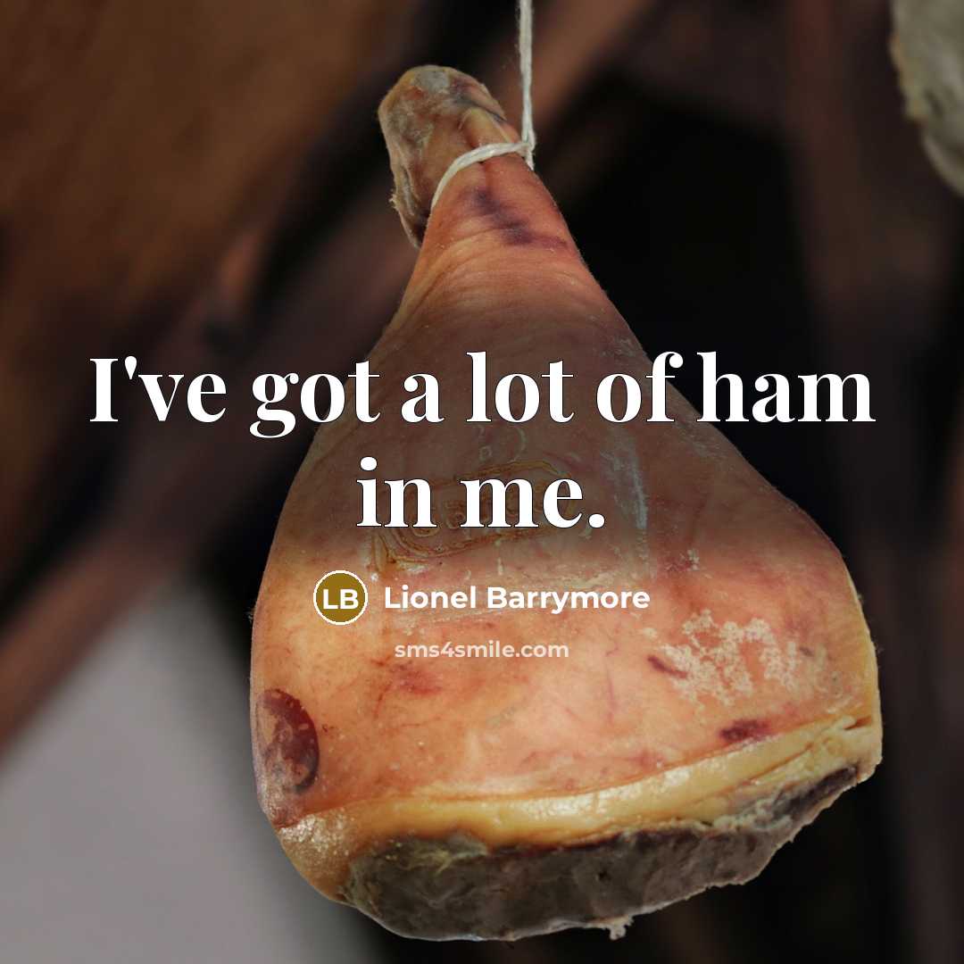 “I've got a lot of ham in me.…” quote by Lionel Barrymore