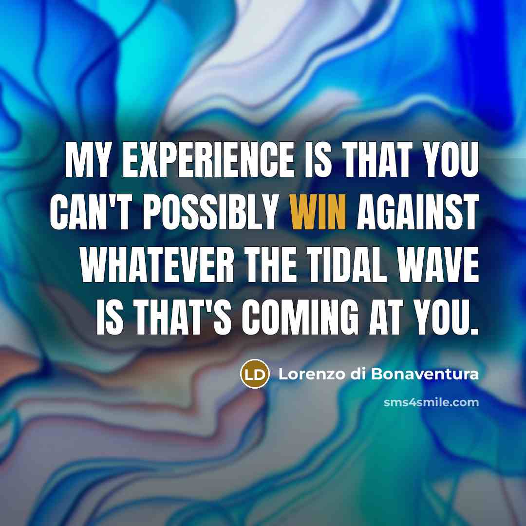 “My experience is that you can't possibly win against whatever the tidal wave is that's coming at you.” quote by Lorenzo di Bonaventura