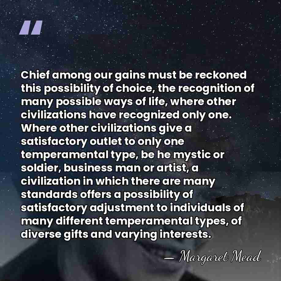 Chief among our gains must be reckoned this possibility of choice, the&hellip; - Margaret Mead