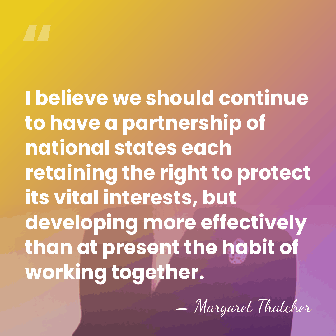 I believe we should continue to have a partnership of national states&hellip; - Margaret Thatcher