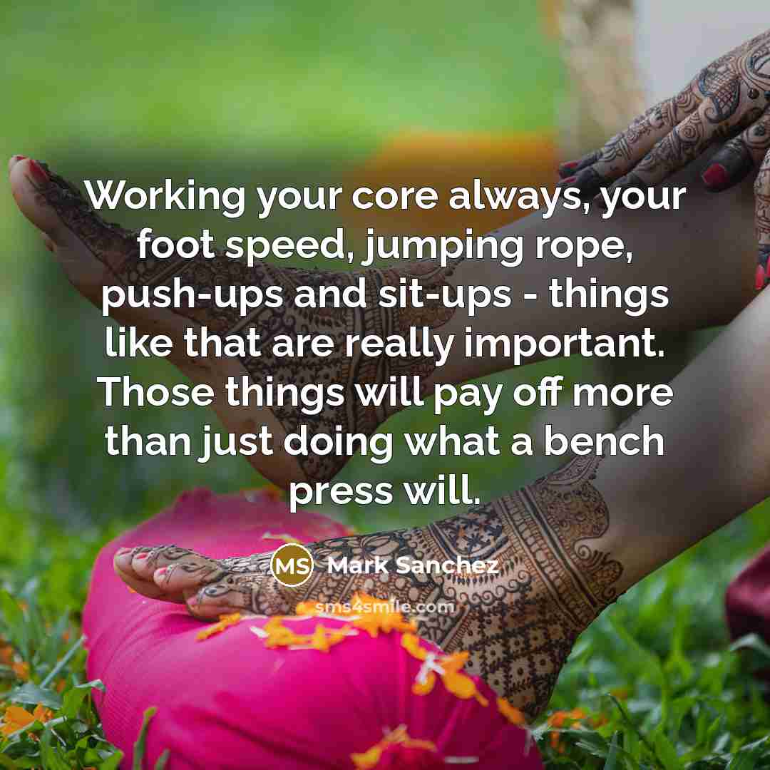 “Working your core always, your foot speed, jumping rope, push-ups…” quote by Mark Sanchez