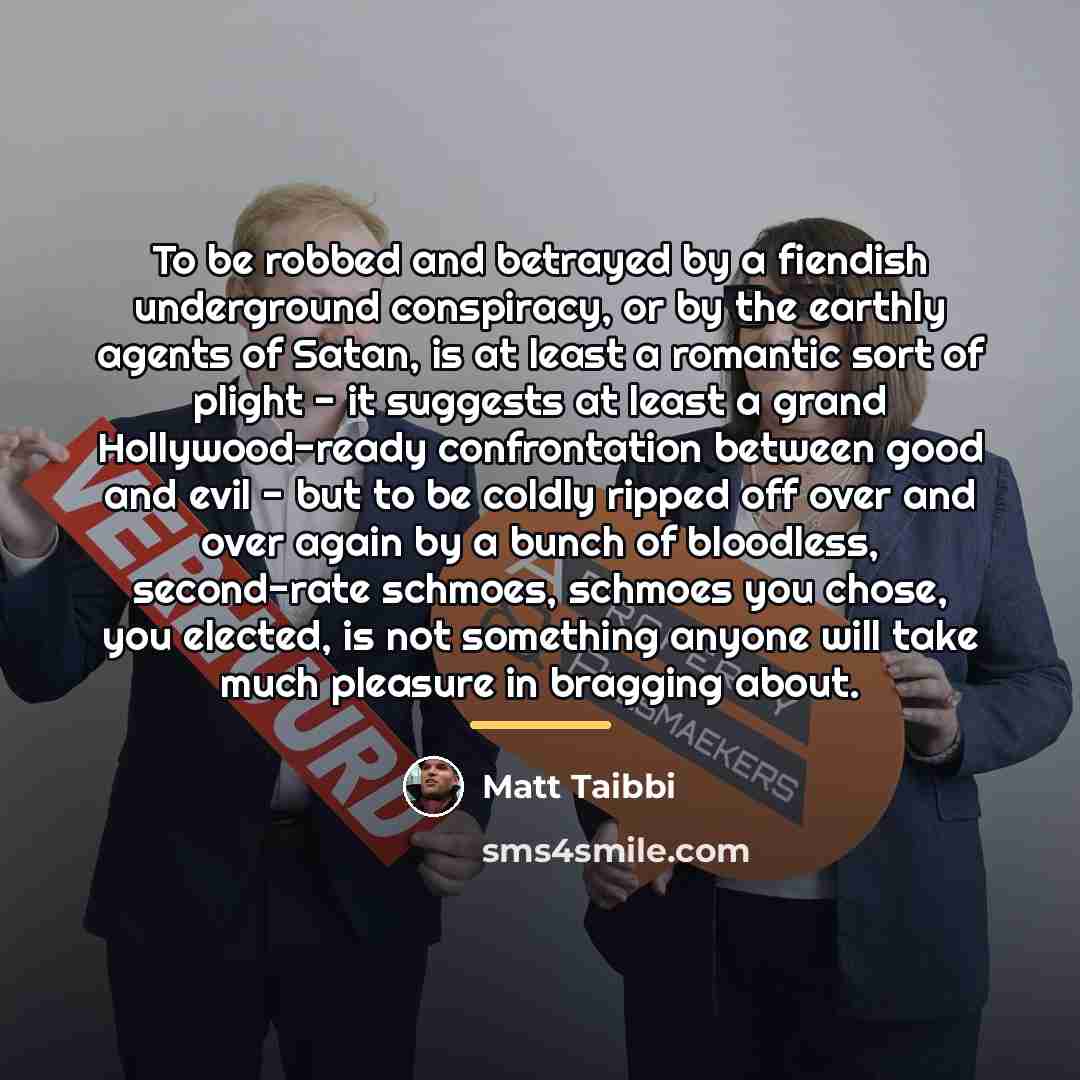 “To be robbed and betrayed by a fiendish underground conspiracy,…” quote by Matt Taibbi