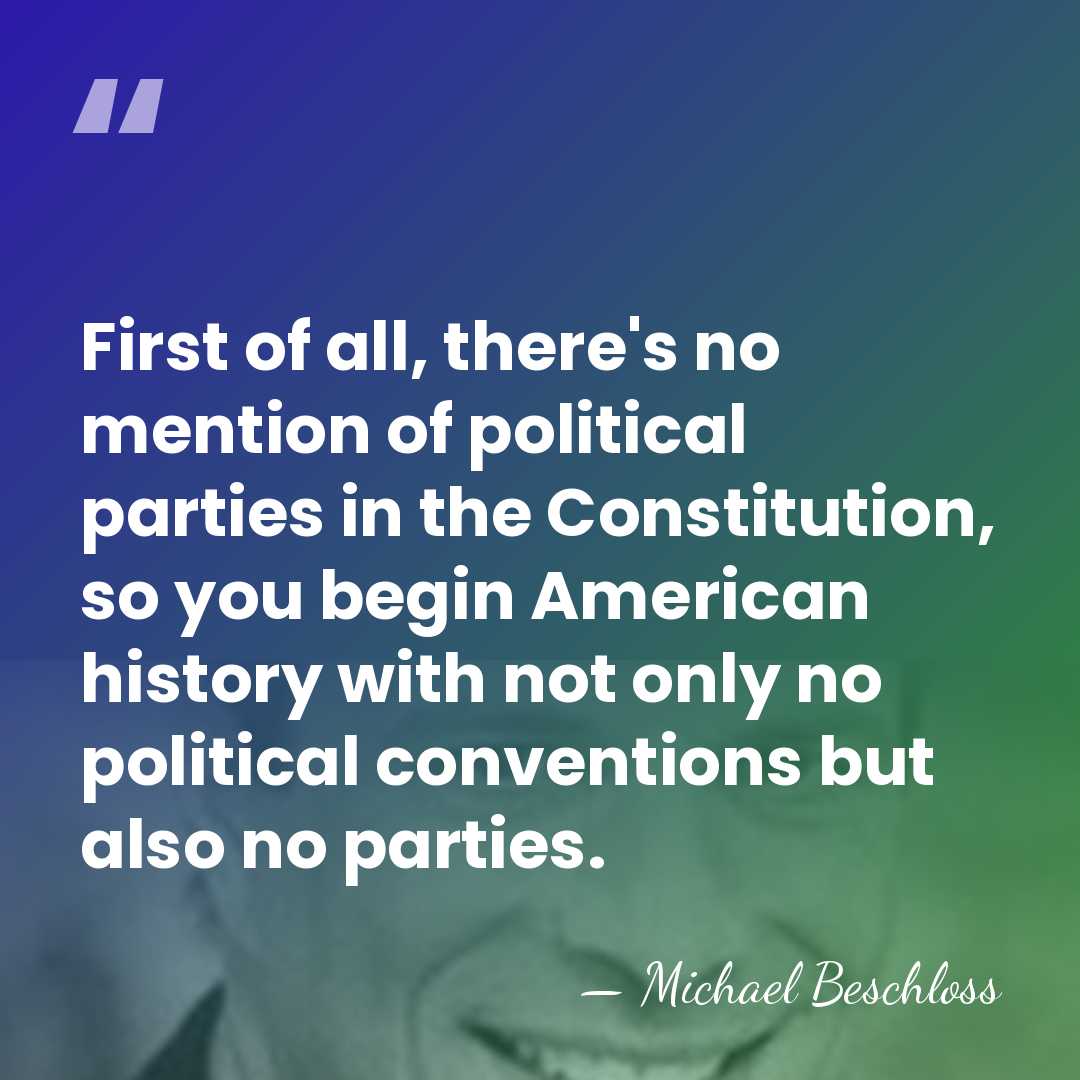 First of all, there's no mention of political parties in the Constitution,&hellip; - Michael Beschloss