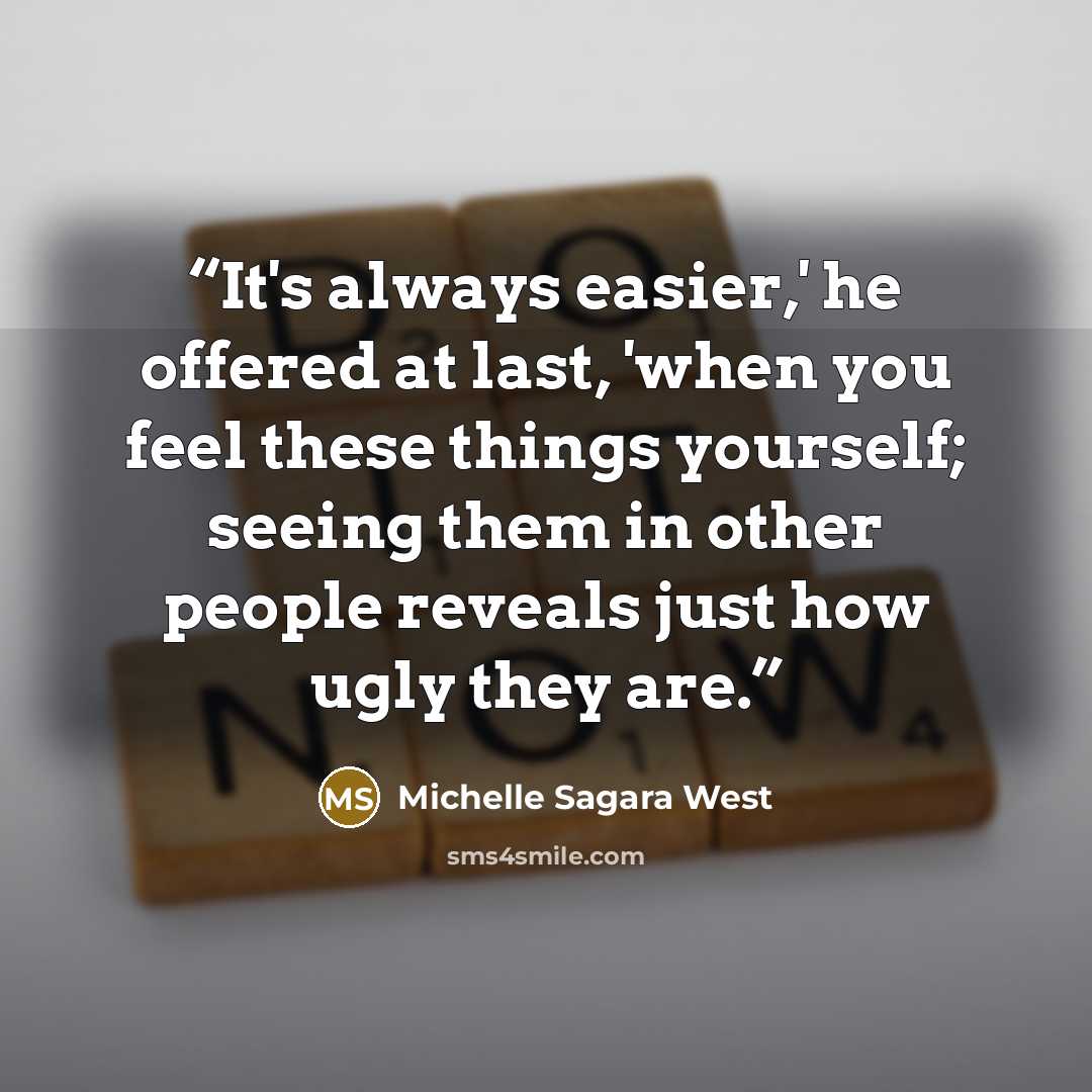 “It's always easier,' he offered at last, 'when you feel these things yourself; seeing them in other people reveals just how ugly they are.” quote by Michelle Sagara West