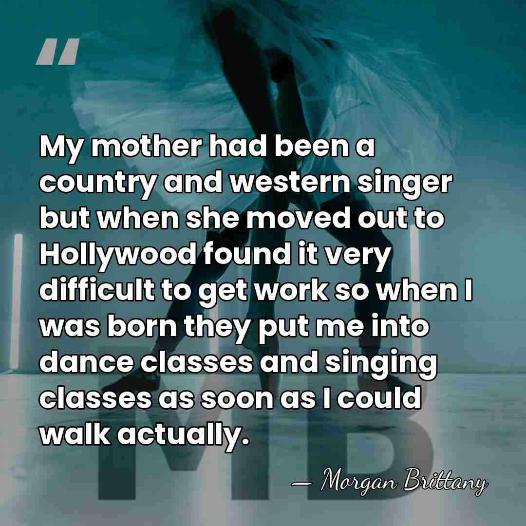 My mother had been a country and western singer but when she&hellip; - Morgan Brittany