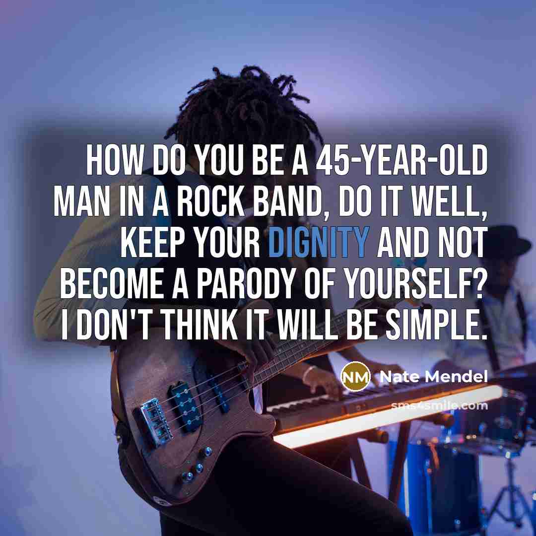 “How do you be a 45-year-old man in a rock…” quote by Nate Mendel