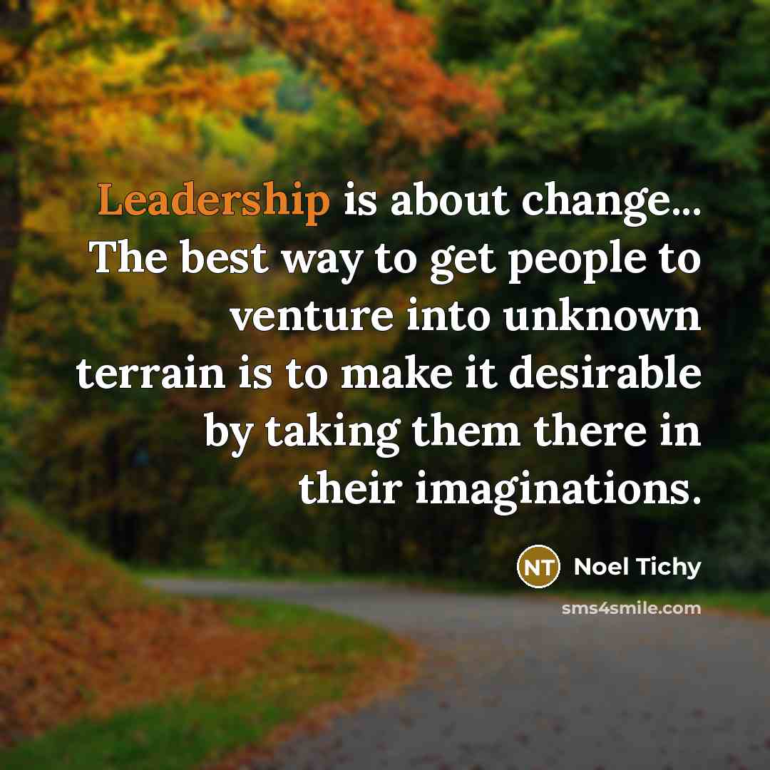 “Leadership is about change... The best way to get people…” quote by Noel Tichy
