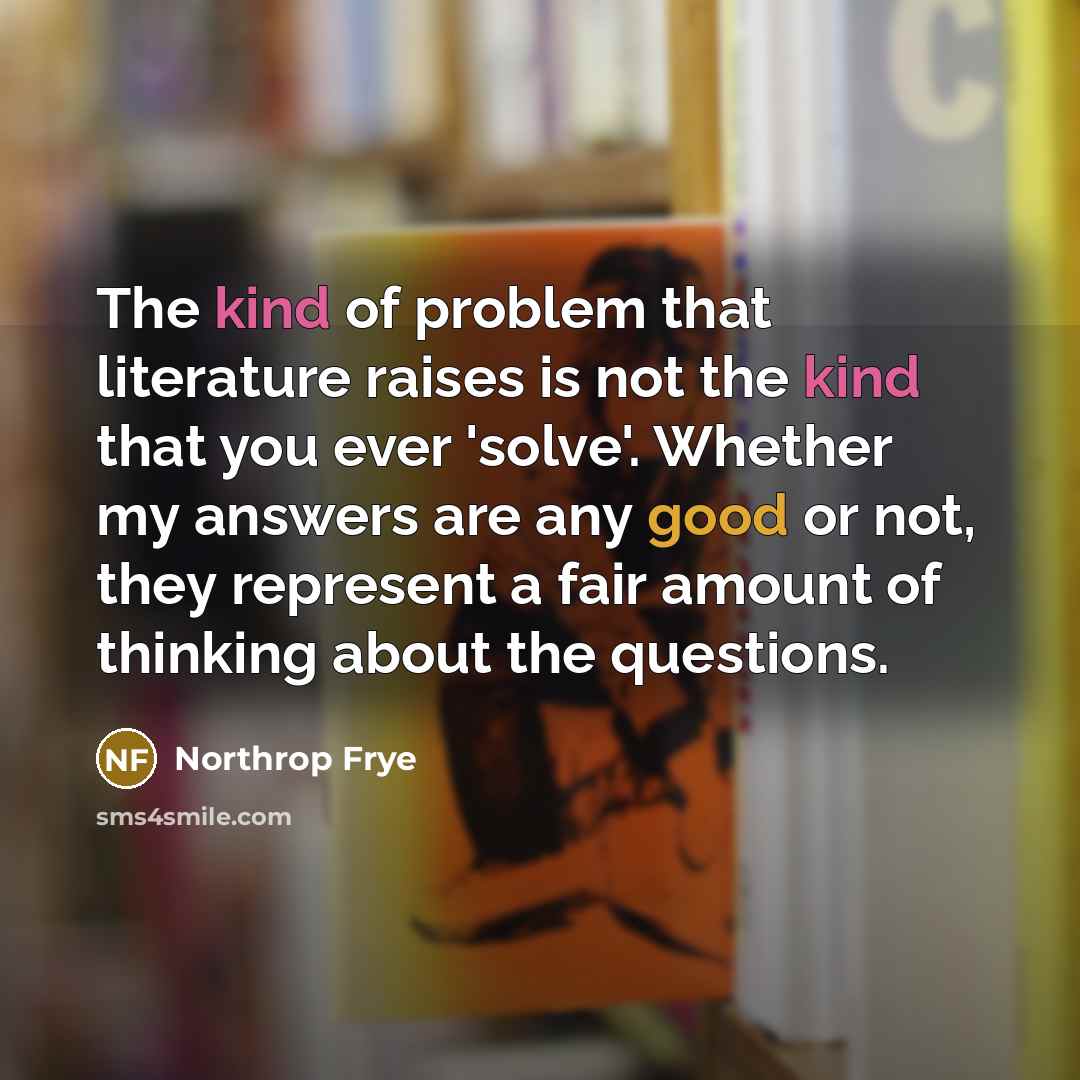 “The kind of problem that literature raises is not the…” quote by Northrop Frye