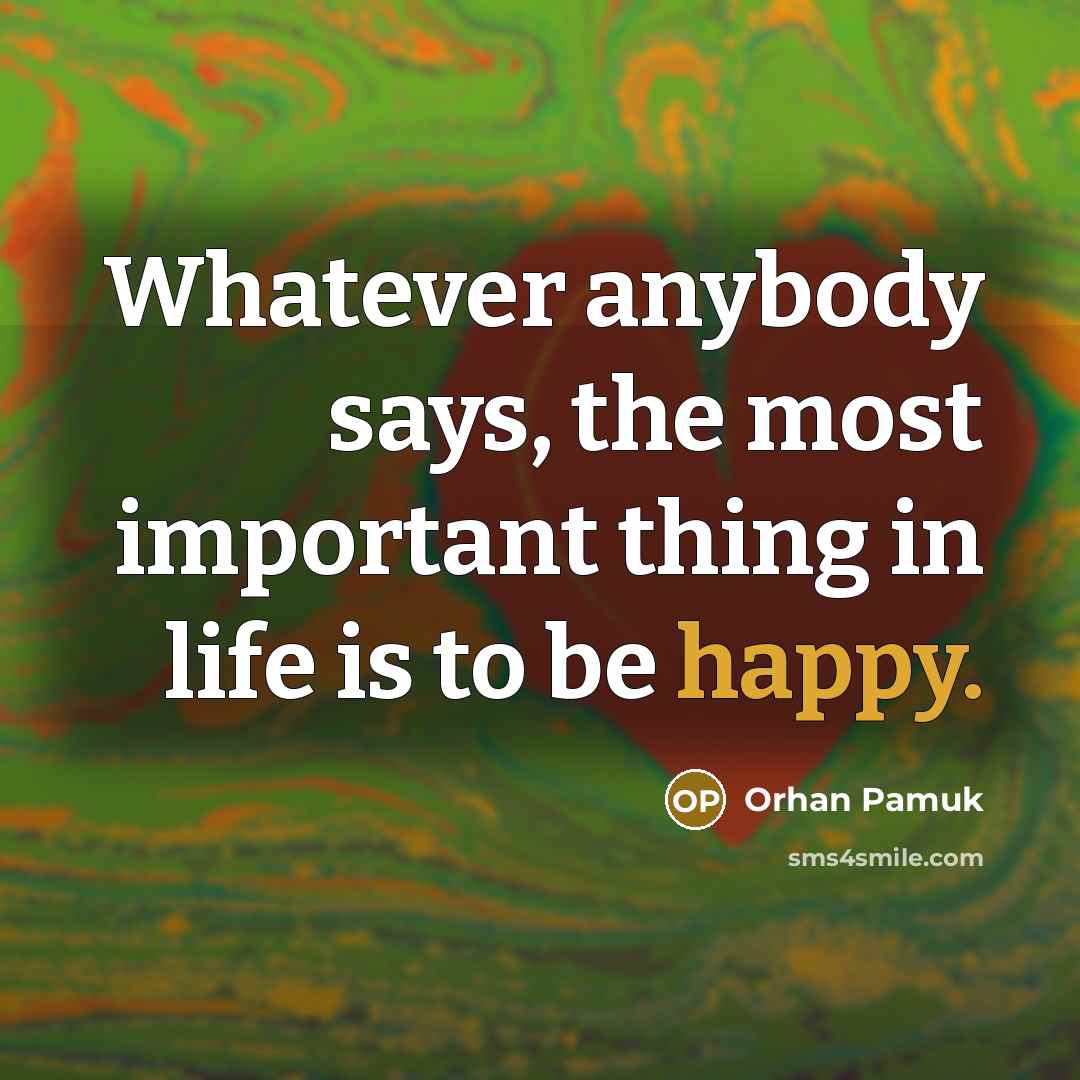 “Whatever anybody says, the most important thing in life is…” quote by Orhan Pamuk