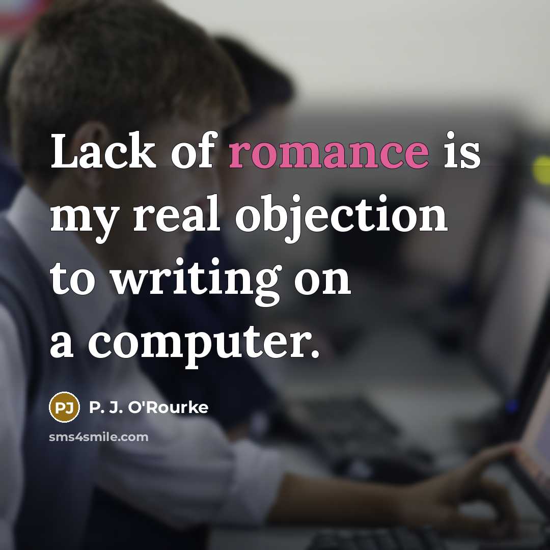 “Lack of romance is my real objection to writing on…” quote by P. J. O'Rourke