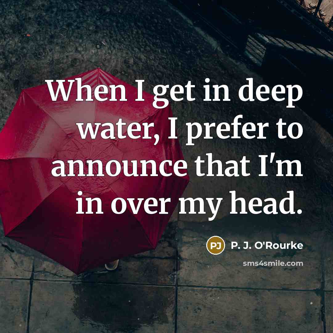 “When I get in deep water, I prefer to announce…” quote by P. J. O'Rourke