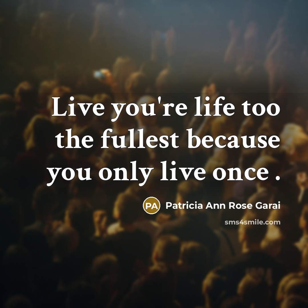 “Live you're life too the fullest because you only live once .” quote by Patricia Ann Rose Garai