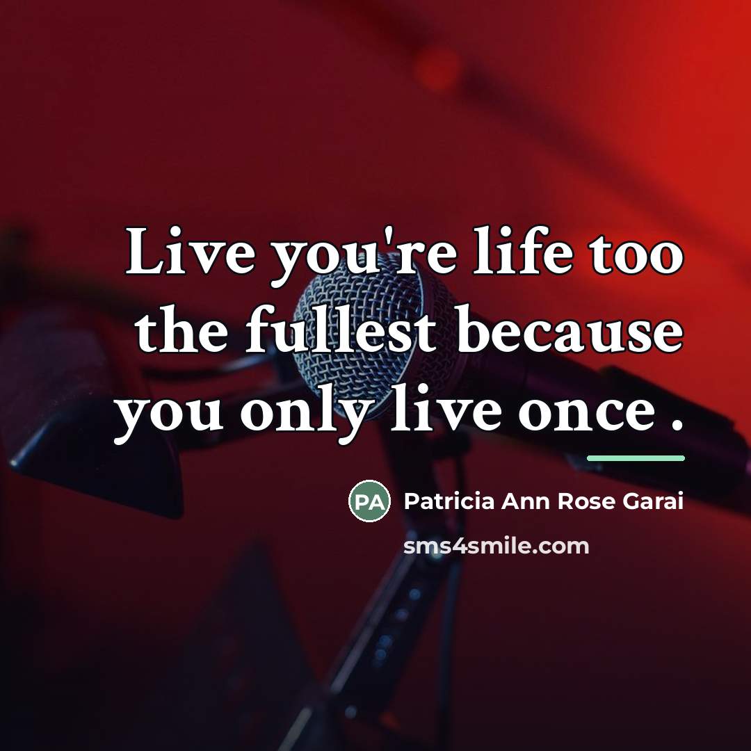 “Live you're life too the fullest because you only live…” quote by Patricia Ann Rose Garai