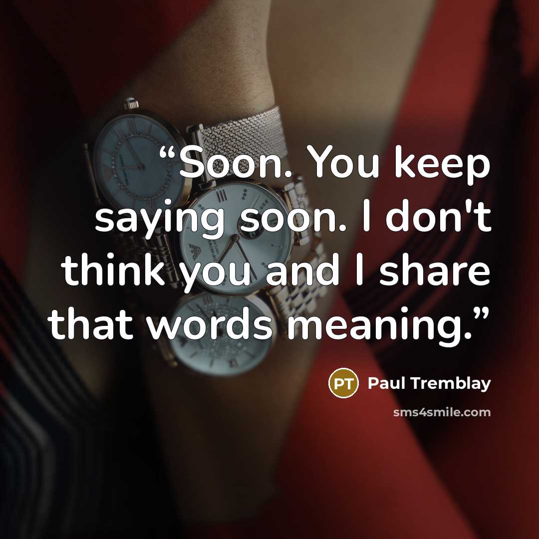 “Soon. You keep saying soon. I don't think you and I share that words meaning.” quote by Paul Tremblay