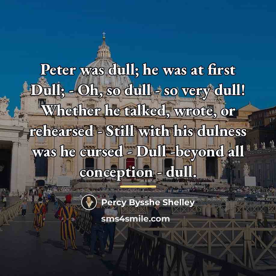 “Peter was dull; he was at first Dull; - Oh,…” quote by Percy Bysshe Shelley