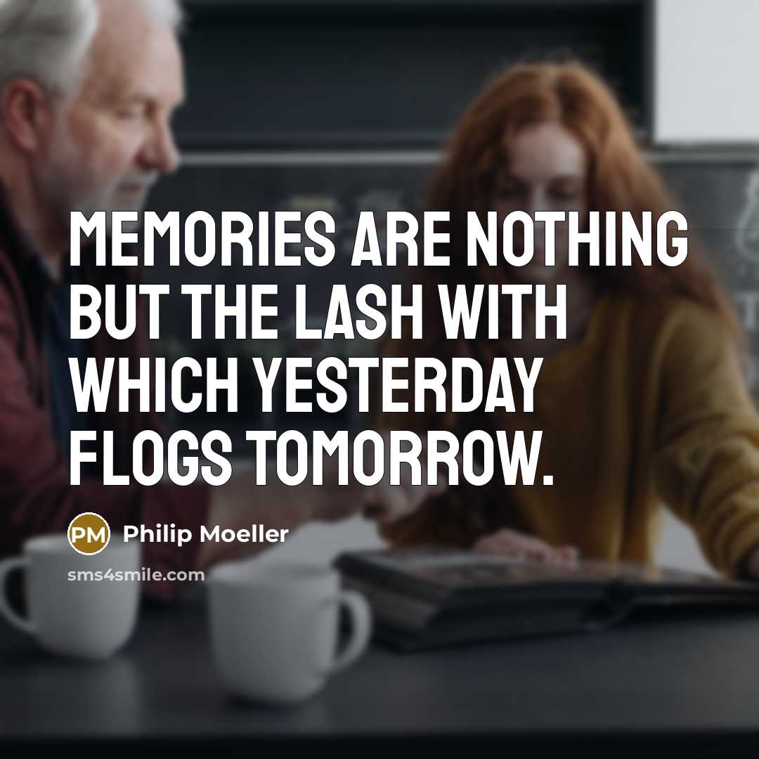 “Memories are nothing but the lash with which yesterday flogs…” quote by Philip Moeller