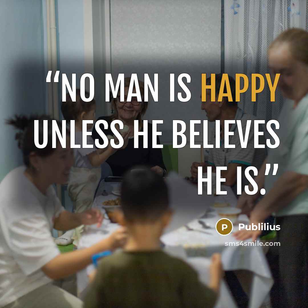 “No man is happy unless he believes he is.” quote by Publilius