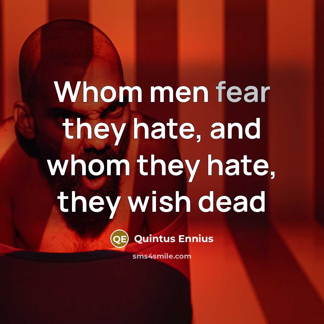 “Whom men fear they hate, and whom they hate, they…” quote by Quintus Ennius