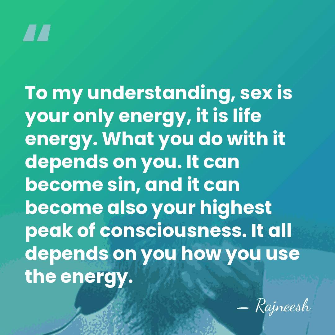 To my understanding, sex is your only energy, it is life energy.&hellip; - Rajneesh