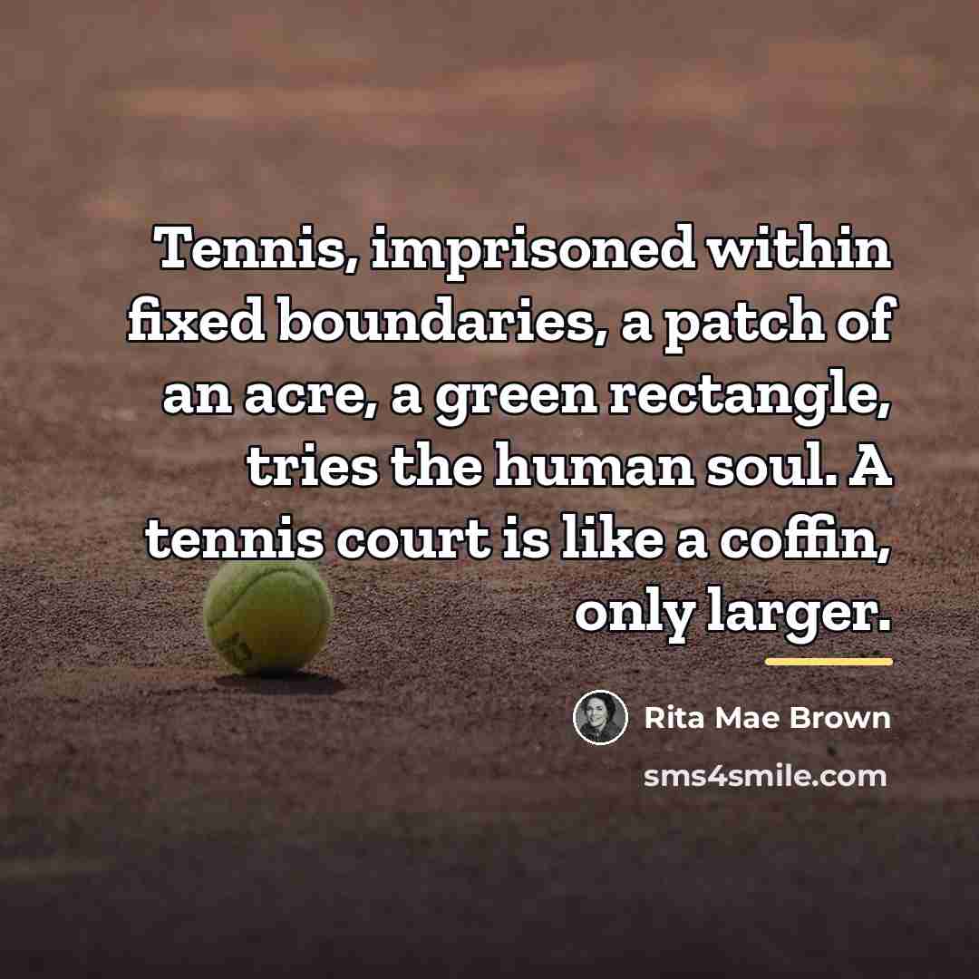 “Tennis, imprisoned within fixed boundaries, a patch of an acre,…” quote by Rita Mae Brown