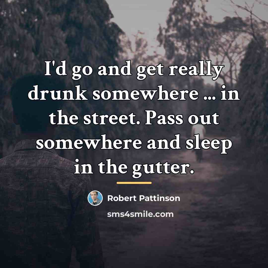 “I'd go and get really drunk somewhere ... in the…” quote by Robert Pattinson