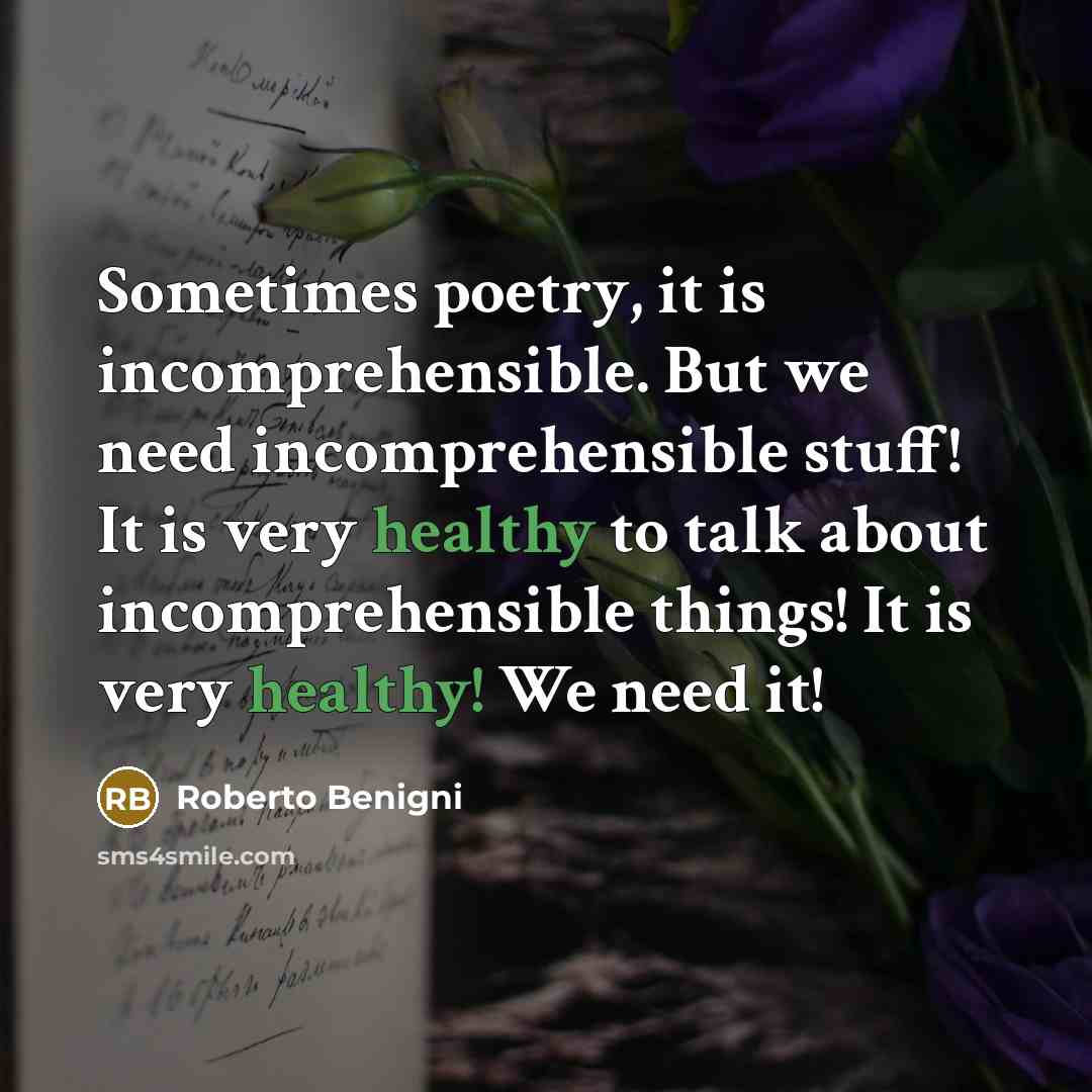 “Sometimes poetry, it is incomprehensible. But we need incomprehensible stuff!…” quote by Roberto Benigni