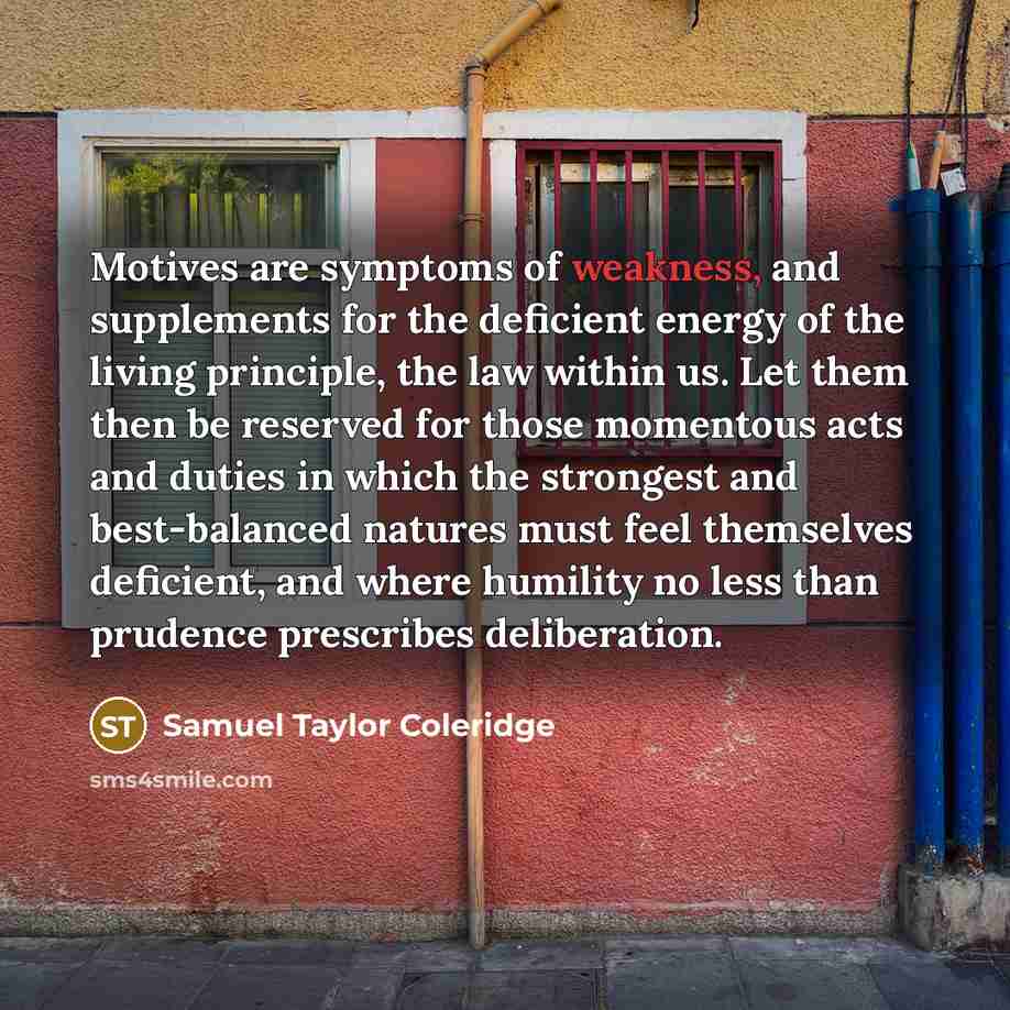 “Motives are symptoms of weakness, and supplements for the deficient…” quote by Samuel Taylor Coleridge