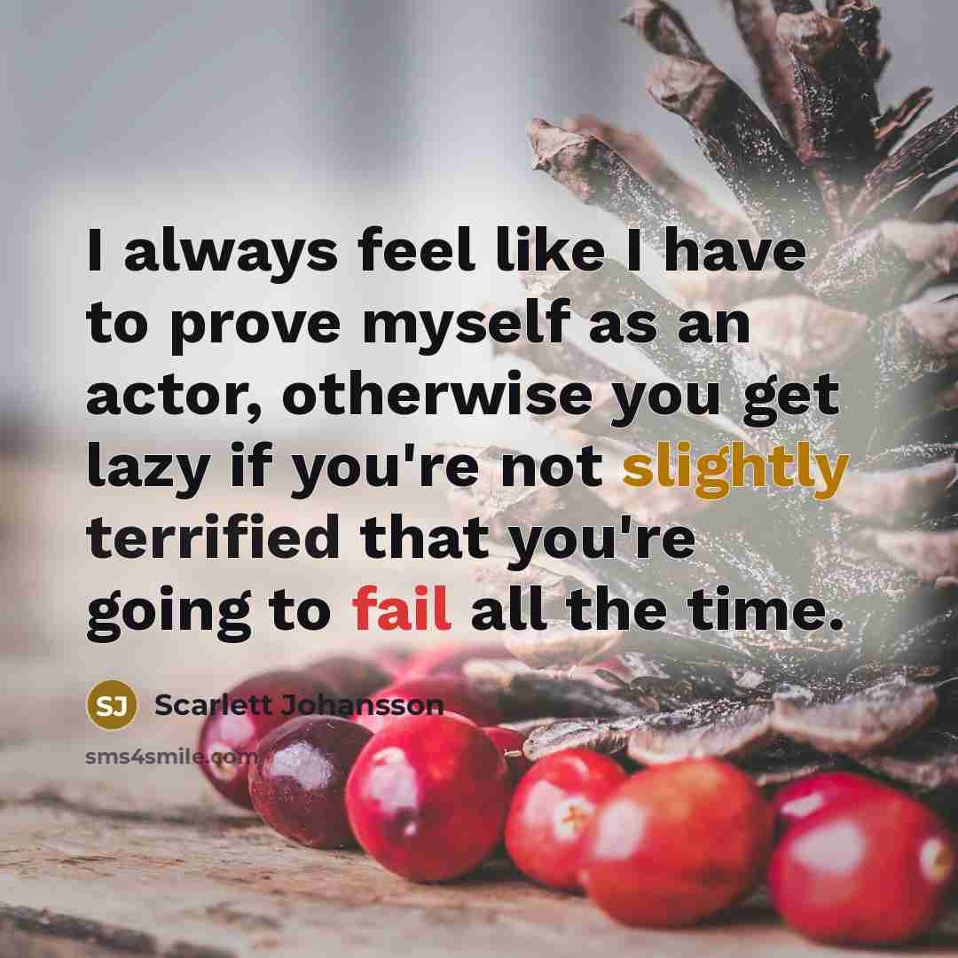 “I always feel like I have to prove myself as an actor, otherwise you get lazy if you're not slightly terrified that you're going to fail all the time.” quote by Scarlett Johansson