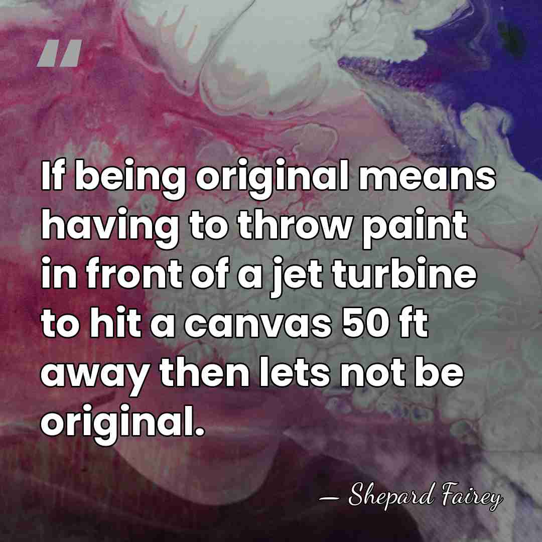 If being original means having to throw paint in front of a&hellip; - Shepard Fairey