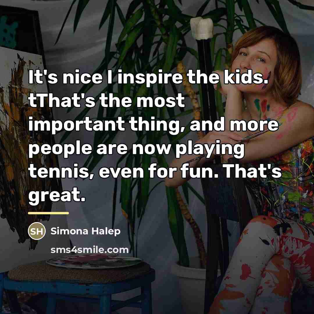 “It's nice I inspire the kids. tThat's the most important…” quote by Simona Halep