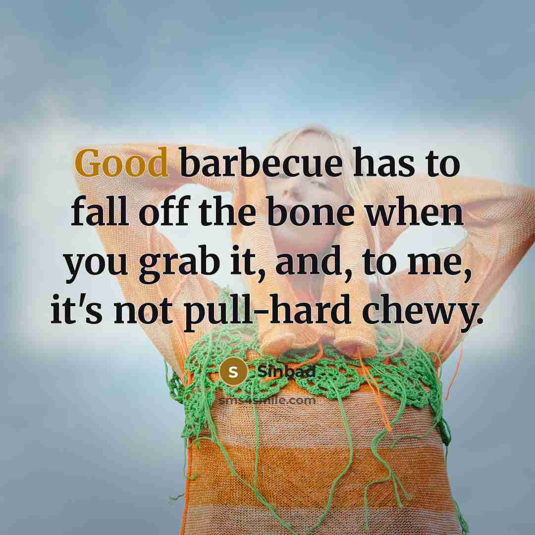“Good barbecue has to fall off the bone when you…” quote by Sinbad